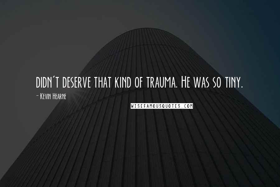 Kevin Hearne Quotes: didn't deserve that kind of trauma. He was so tiny.