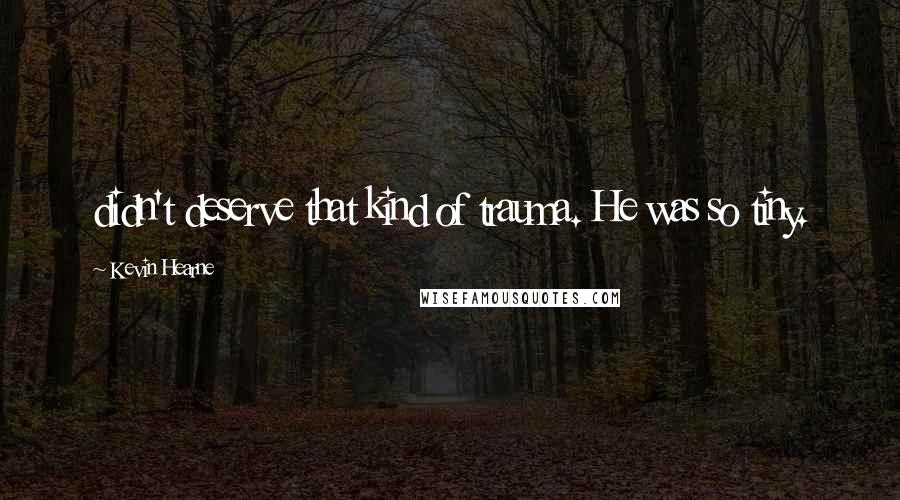 Kevin Hearne Quotes: didn't deserve that kind of trauma. He was so tiny.