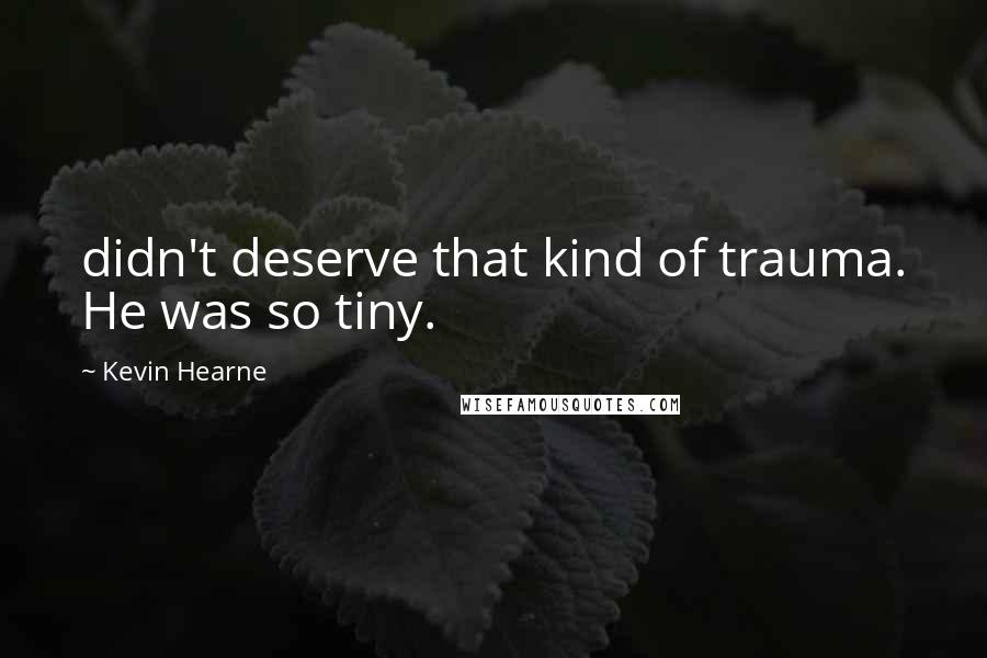 Kevin Hearne Quotes: didn't deserve that kind of trauma. He was so tiny.