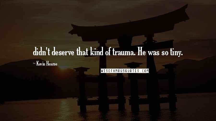 Kevin Hearne Quotes: didn't deserve that kind of trauma. He was so tiny.