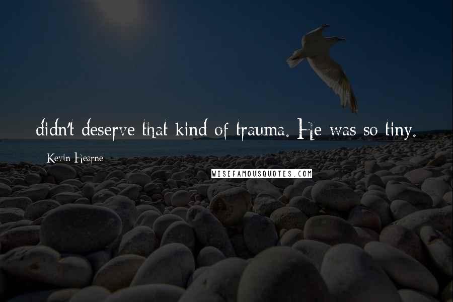 Kevin Hearne Quotes: didn't deserve that kind of trauma. He was so tiny.