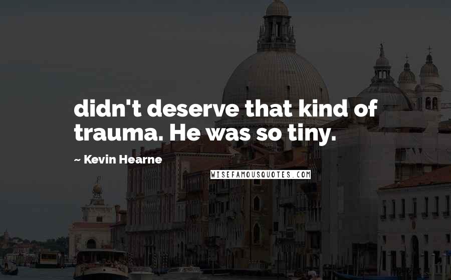 Kevin Hearne Quotes: didn't deserve that kind of trauma. He was so tiny.