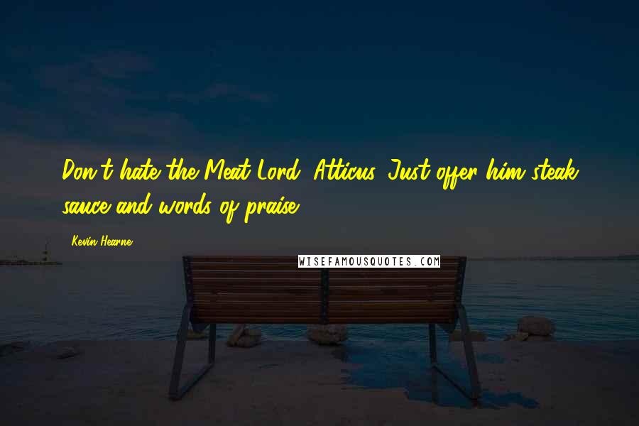 Kevin Hearne Quotes: Don't hate the Meat Lord, Atticus. Just offer him steak sauce and words of praise.