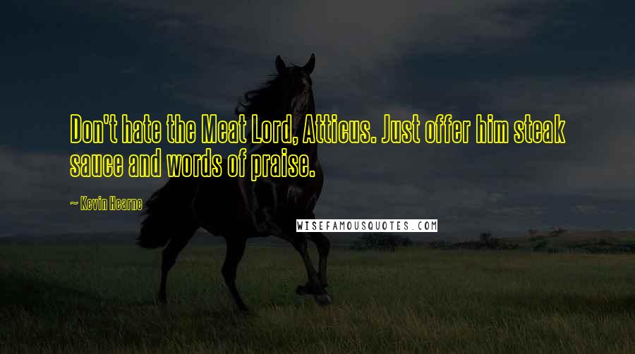 Kevin Hearne Quotes: Don't hate the Meat Lord, Atticus. Just offer him steak sauce and words of praise.
