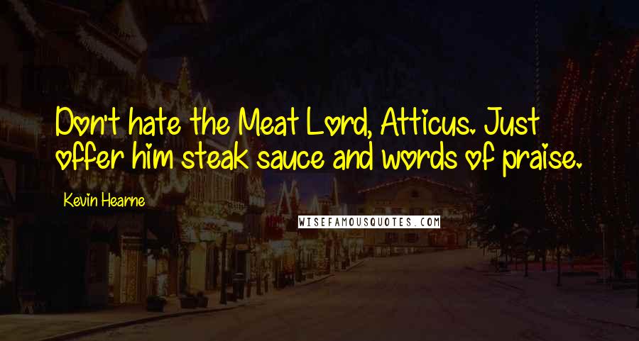 Kevin Hearne Quotes: Don't hate the Meat Lord, Atticus. Just offer him steak sauce and words of praise.