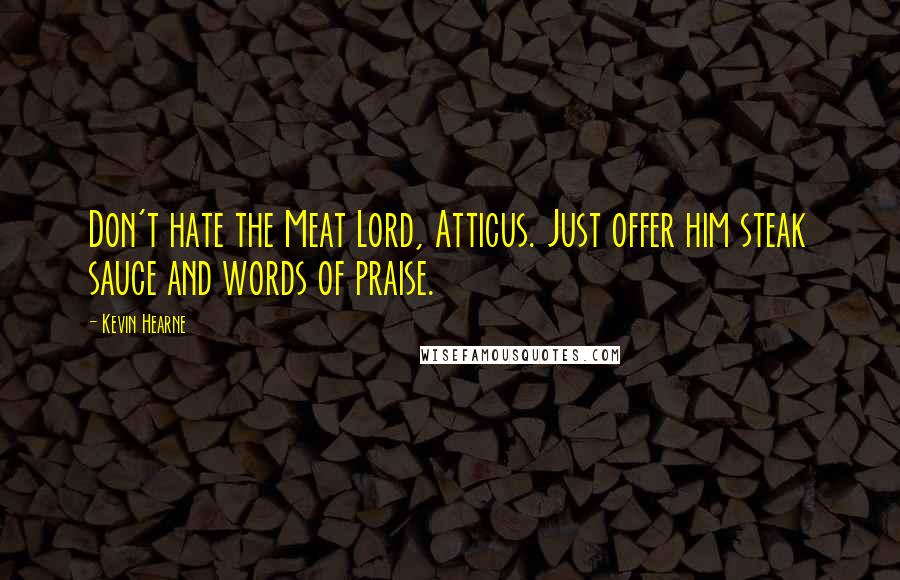 Kevin Hearne Quotes: Don't hate the Meat Lord, Atticus. Just offer him steak sauce and words of praise.