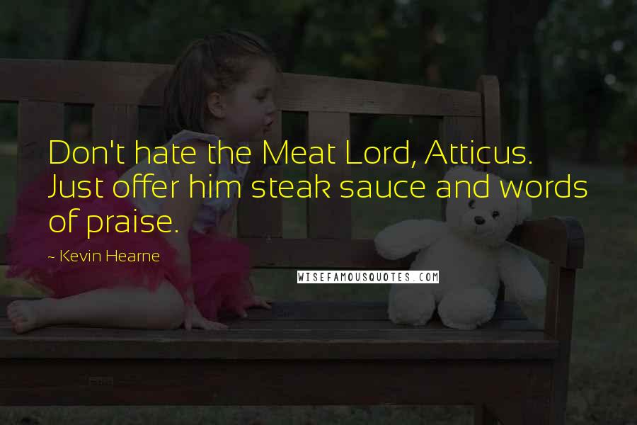 Kevin Hearne Quotes: Don't hate the Meat Lord, Atticus. Just offer him steak sauce and words of praise.