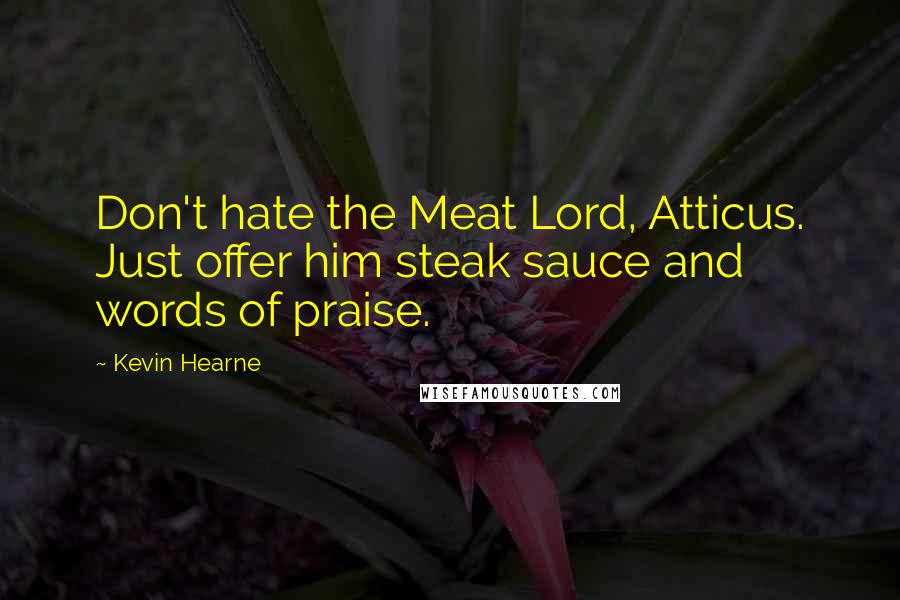 Kevin Hearne Quotes: Don't hate the Meat Lord, Atticus. Just offer him steak sauce and words of praise.