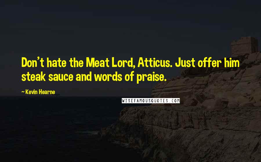Kevin Hearne Quotes: Don't hate the Meat Lord, Atticus. Just offer him steak sauce and words of praise.