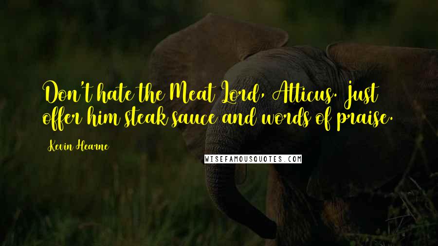 Kevin Hearne Quotes: Don't hate the Meat Lord, Atticus. Just offer him steak sauce and words of praise.