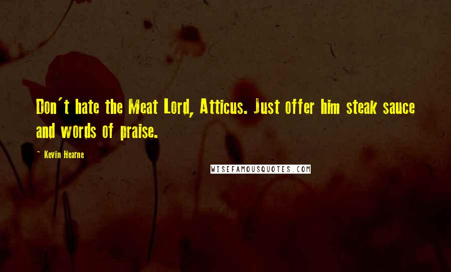 Kevin Hearne Quotes: Don't hate the Meat Lord, Atticus. Just offer him steak sauce and words of praise.
