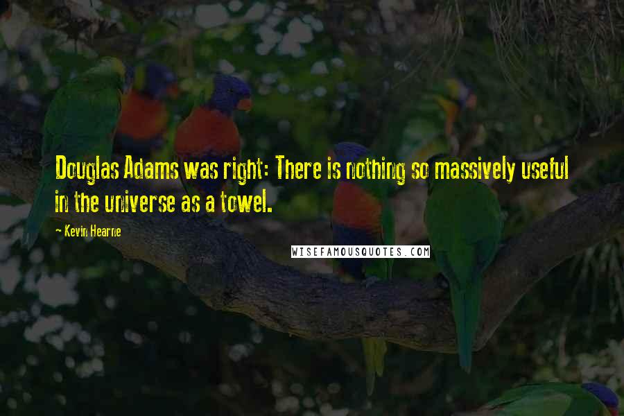 Kevin Hearne Quotes: Douglas Adams was right: There is nothing so massively useful in the universe as a towel.