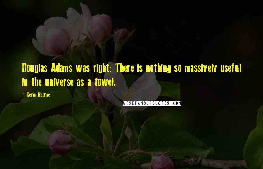 Kevin Hearne Quotes: Douglas Adams was right: There is nothing so massively useful in the universe as a towel.