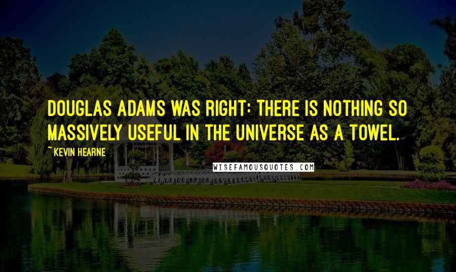 Kevin Hearne Quotes: Douglas Adams was right: There is nothing so massively useful in the universe as a towel.