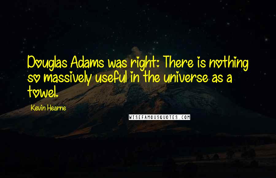 Kevin Hearne Quotes: Douglas Adams was right: There is nothing so massively useful in the universe as a towel.