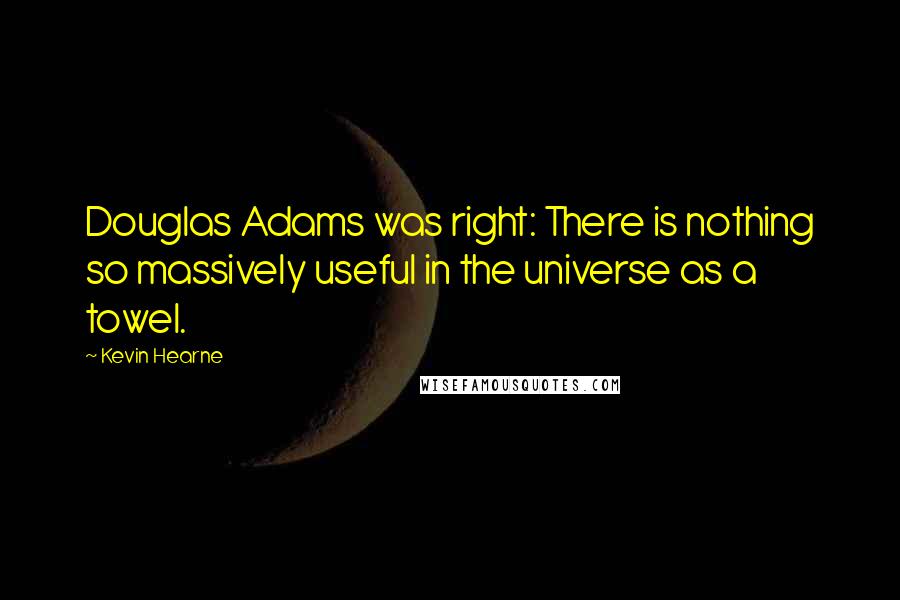 Kevin Hearne Quotes: Douglas Adams was right: There is nothing so massively useful in the universe as a towel.