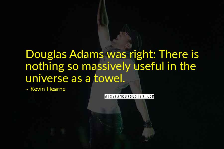 Kevin Hearne Quotes: Douglas Adams was right: There is nothing so massively useful in the universe as a towel.