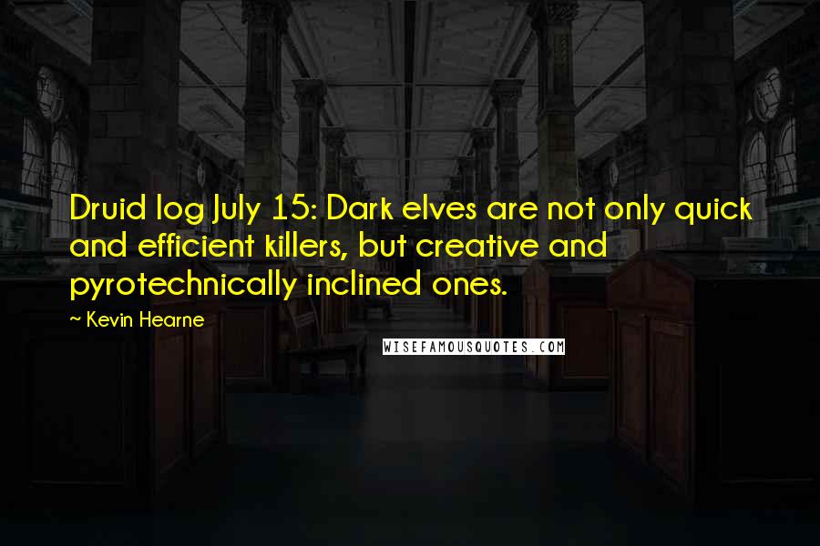 Kevin Hearne Quotes: Druid log July 15: Dark elves are not only quick and efficient killers, but creative and pyrotechnically inclined ones.