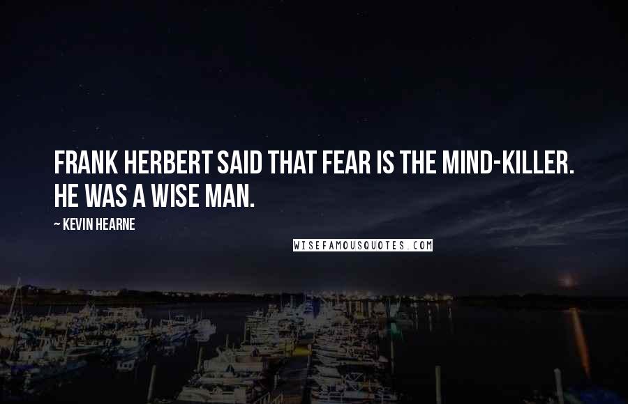 Kevin Hearne Quotes: Frank Herbert said that Fear is the mind-killer. He was a wise man.