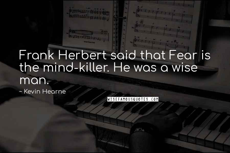 Kevin Hearne Quotes: Frank Herbert said that Fear is the mind-killer. He was a wise man.