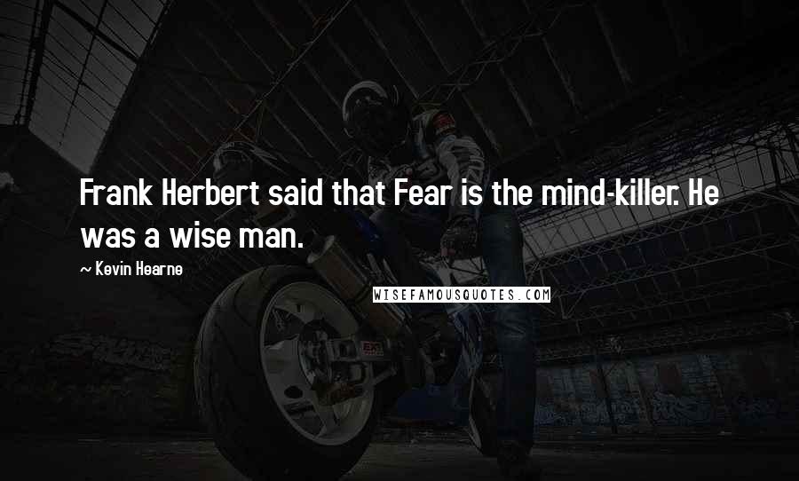 Kevin Hearne Quotes: Frank Herbert said that Fear is the mind-killer. He was a wise man.