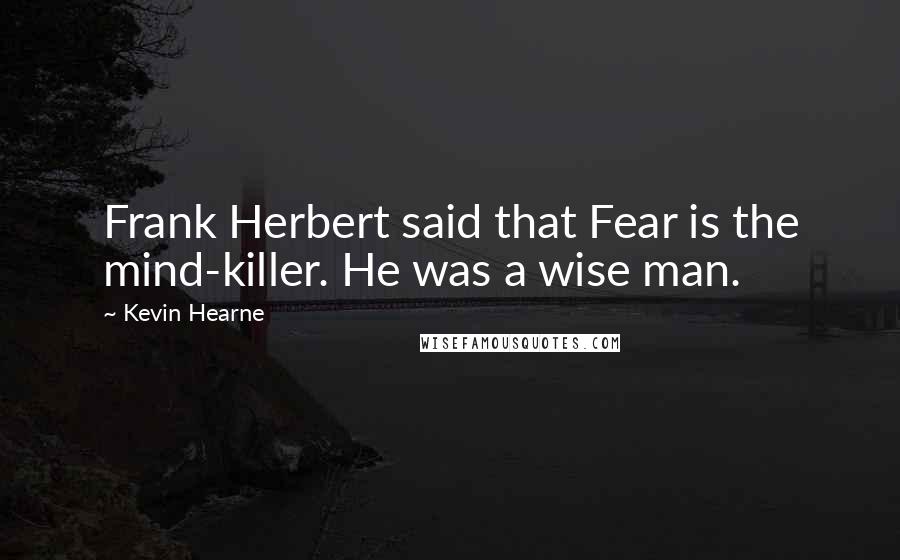 Kevin Hearne Quotes: Frank Herbert said that Fear is the mind-killer. He was a wise man.
