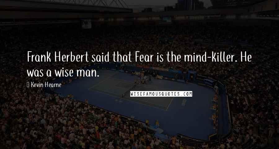 Kevin Hearne Quotes: Frank Herbert said that Fear is the mind-killer. He was a wise man.