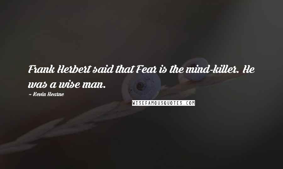 Kevin Hearne Quotes: Frank Herbert said that Fear is the mind-killer. He was a wise man.