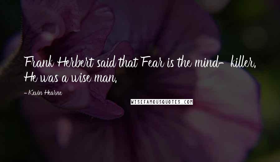 Kevin Hearne Quotes: Frank Herbert said that Fear is the mind-killer. He was a wise man.