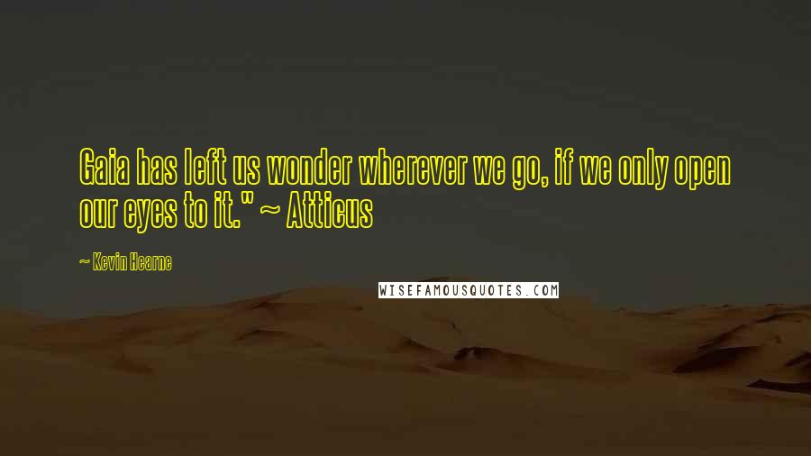 Kevin Hearne Quotes: Gaia has left us wonder wherever we go, if we only open our eyes to it." ~ Atticus