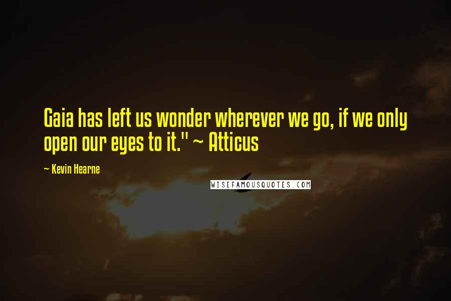 Kevin Hearne Quotes: Gaia has left us wonder wherever we go, if we only open our eyes to it." ~ Atticus