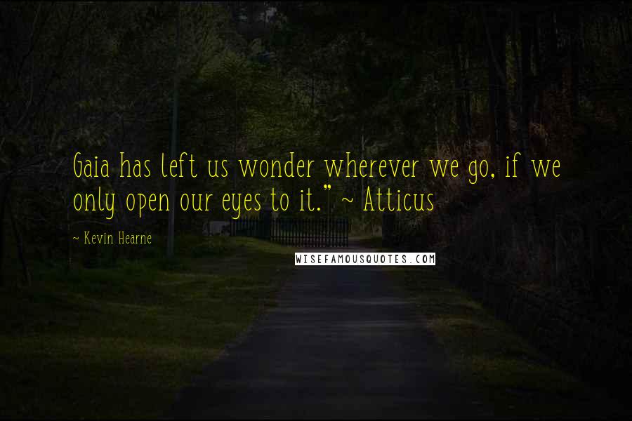 Kevin Hearne Quotes: Gaia has left us wonder wherever we go, if we only open our eyes to it." ~ Atticus