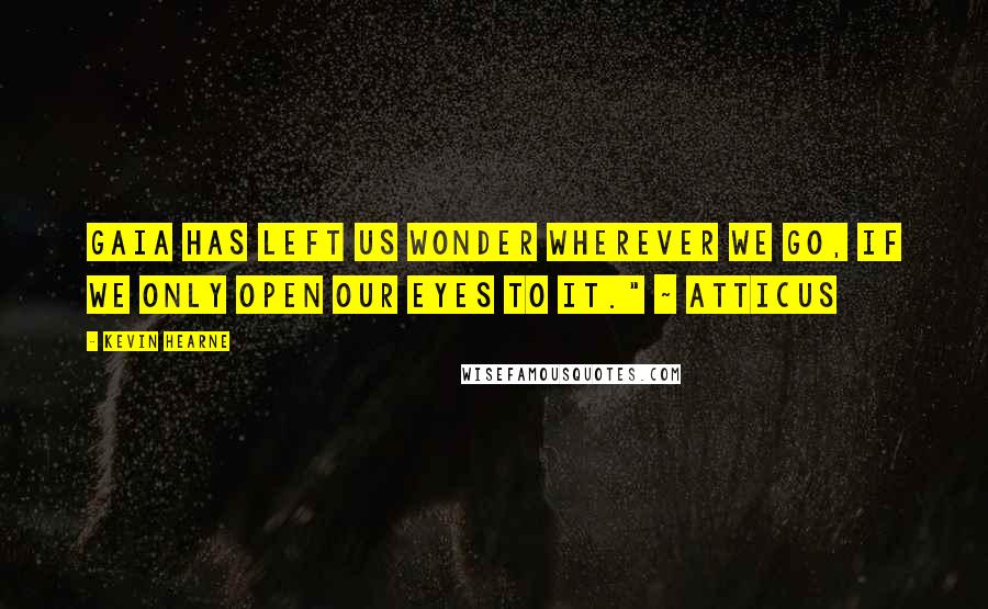 Kevin Hearne Quotes: Gaia has left us wonder wherever we go, if we only open our eyes to it." ~ Atticus