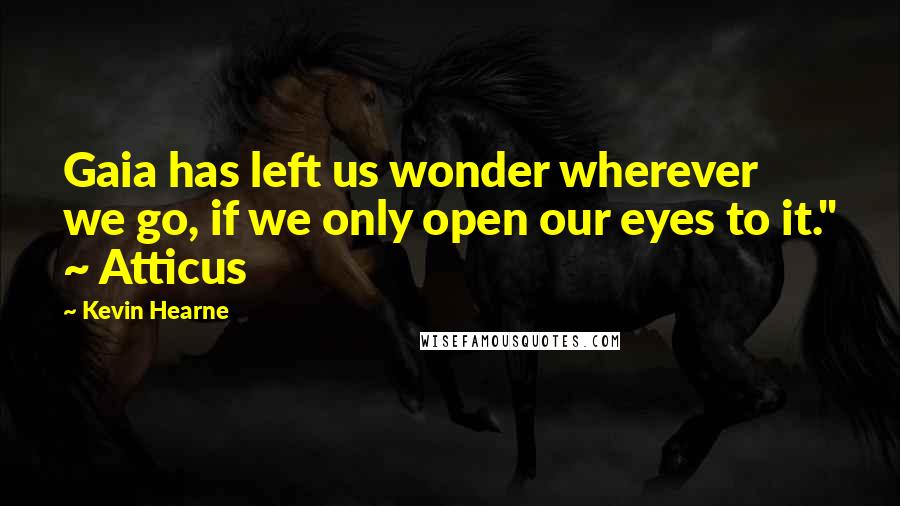 Kevin Hearne Quotes: Gaia has left us wonder wherever we go, if we only open our eyes to it." ~ Atticus