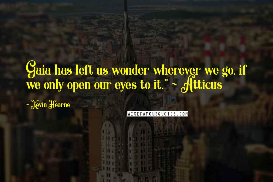 Kevin Hearne Quotes: Gaia has left us wonder wherever we go, if we only open our eyes to it." ~ Atticus