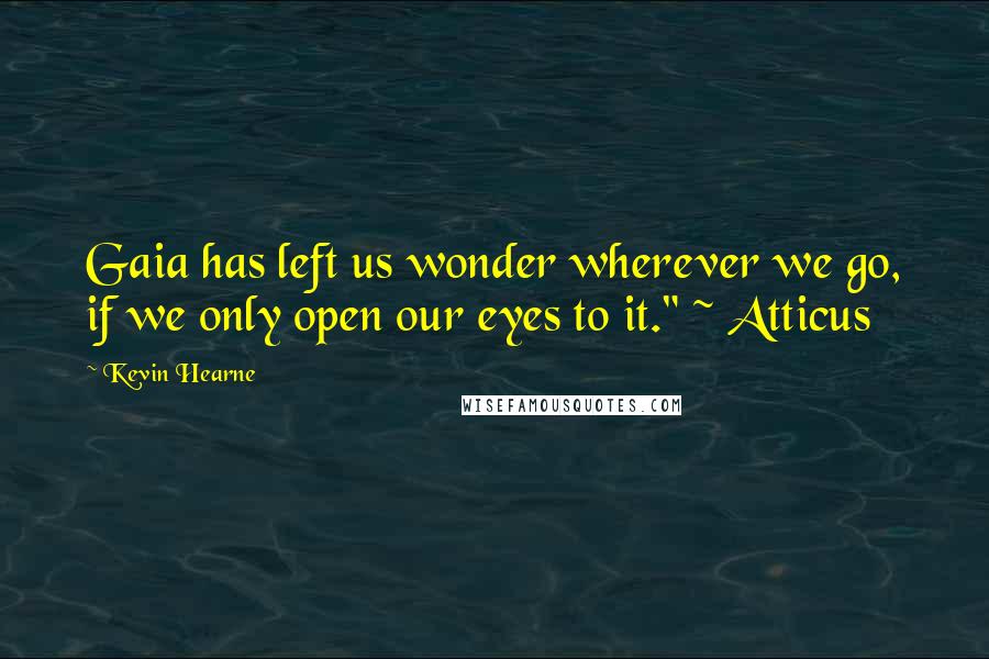 Kevin Hearne Quotes: Gaia has left us wonder wherever we go, if we only open our eyes to it." ~ Atticus