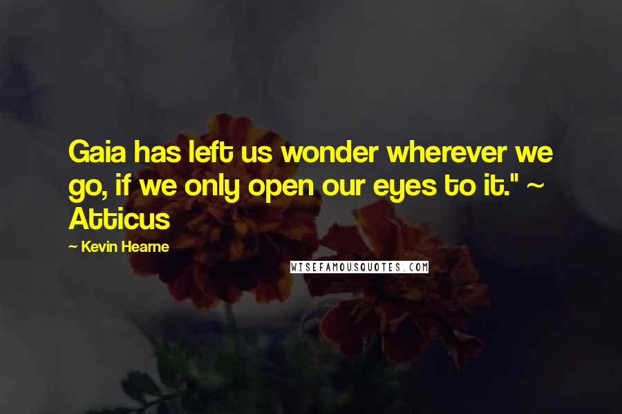 Kevin Hearne Quotes: Gaia has left us wonder wherever we go, if we only open our eyes to it." ~ Atticus