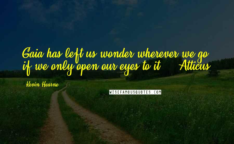 Kevin Hearne Quotes: Gaia has left us wonder wherever we go, if we only open our eyes to it." ~ Atticus