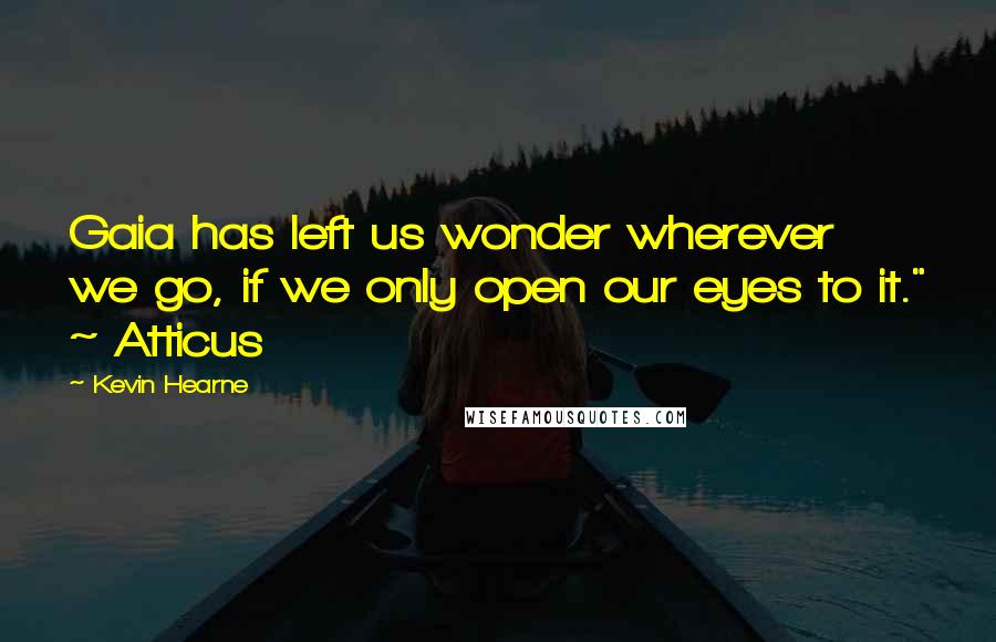 Kevin Hearne Quotes: Gaia has left us wonder wherever we go, if we only open our eyes to it." ~ Atticus