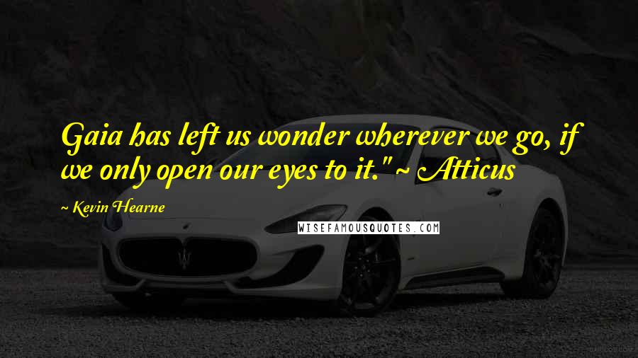 Kevin Hearne Quotes: Gaia has left us wonder wherever we go, if we only open our eyes to it." ~ Atticus