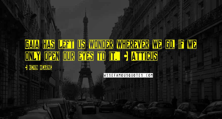 Kevin Hearne Quotes: Gaia has left us wonder wherever we go, if we only open our eyes to it." ~ Atticus