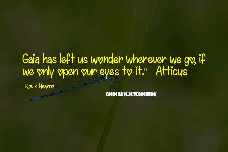 Kevin Hearne Quotes: Gaia has left us wonder wherever we go, if we only open our eyes to it." ~ Atticus
