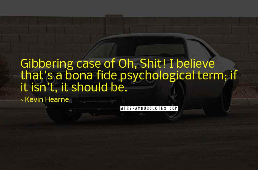 Kevin Hearne Quotes: Gibbering case of Oh, Shit! I believe that's a bona fide psychological term; if it isn't, it should be.