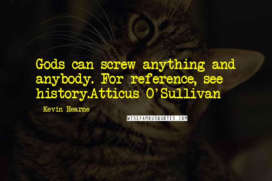 Kevin Hearne Quotes: Gods can screw anything and anybody. For reference, see history.Atticus O'Sullivan