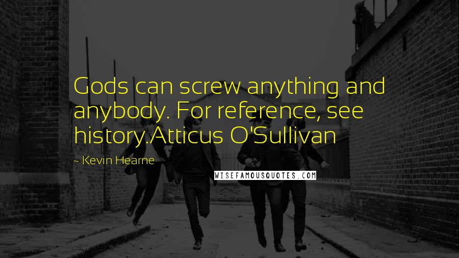 Kevin Hearne Quotes: Gods can screw anything and anybody. For reference, see history.Atticus O'Sullivan