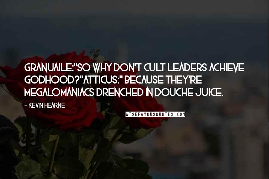 Kevin Hearne Quotes: Granuaile:"So why don't cult leaders achieve godhood?"Atticus:" Because they're megalomaniacs drenched in douche juice.