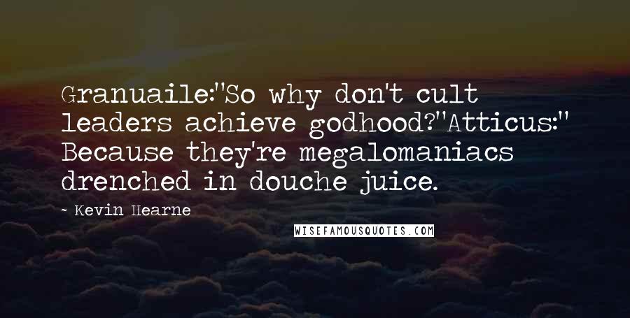 Kevin Hearne Quotes: Granuaile:"So why don't cult leaders achieve godhood?"Atticus:" Because they're megalomaniacs drenched in douche juice.