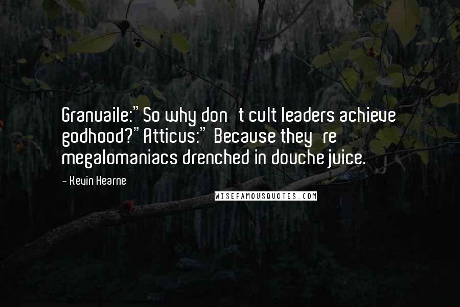 Kevin Hearne Quotes: Granuaile:"So why don't cult leaders achieve godhood?"Atticus:" Because they're megalomaniacs drenched in douche juice.