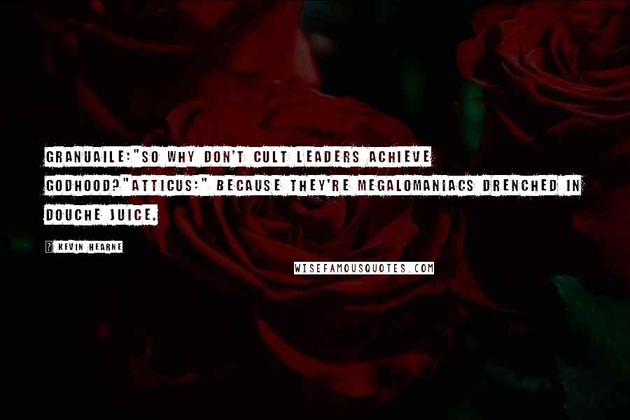 Kevin Hearne Quotes: Granuaile:"So why don't cult leaders achieve godhood?"Atticus:" Because they're megalomaniacs drenched in douche juice.