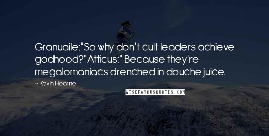 Kevin Hearne Quotes: Granuaile:"So why don't cult leaders achieve godhood?"Atticus:" Because they're megalomaniacs drenched in douche juice.